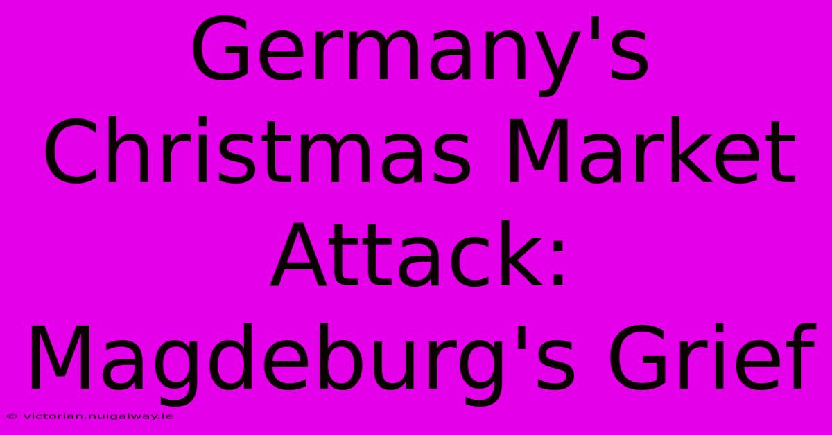 Germany's Christmas Market Attack: Magdeburg's Grief