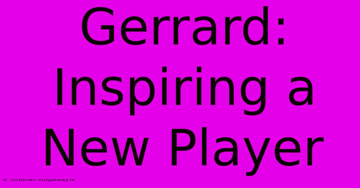 Gerrard: Inspiring A New Player