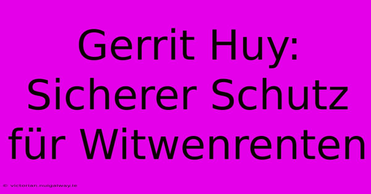 Gerrit Huy: Sicherer Schutz Für Witwenrenten