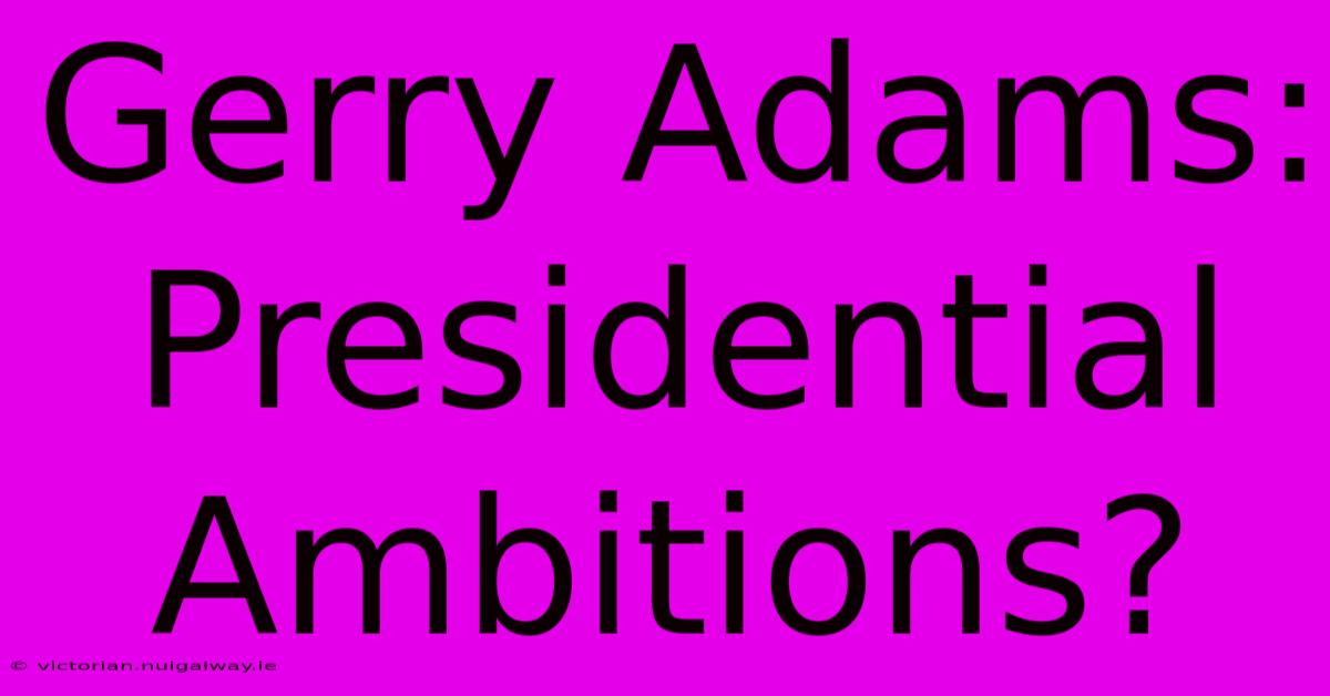 Gerry Adams: Presidential Ambitions?