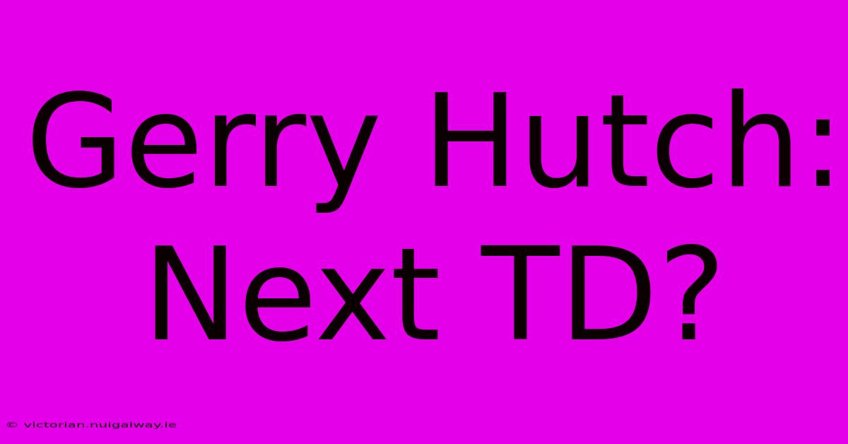 Gerry Hutch: Next TD?