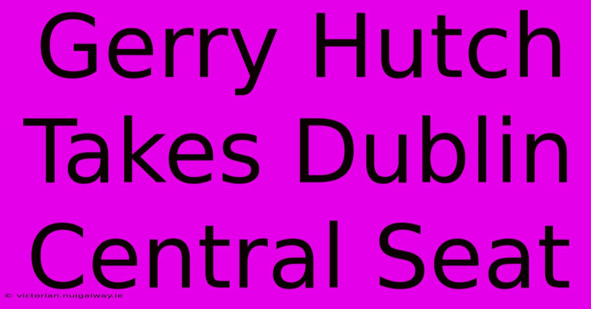 Gerry Hutch Takes Dublin Central Seat