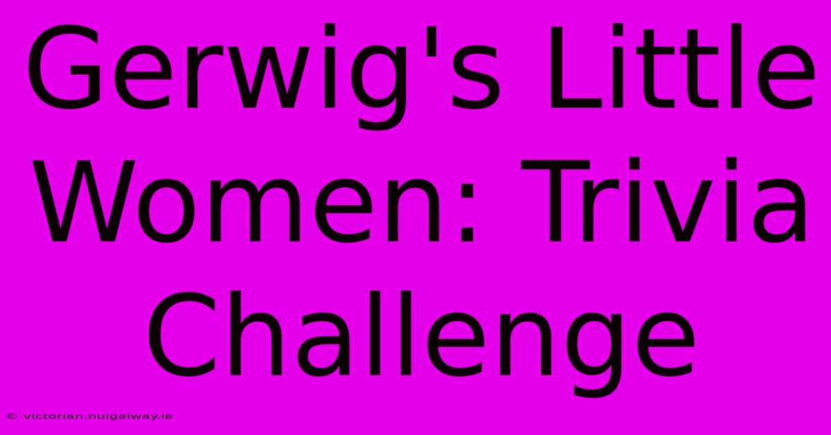 Gerwig's Little Women: Trivia Challenge