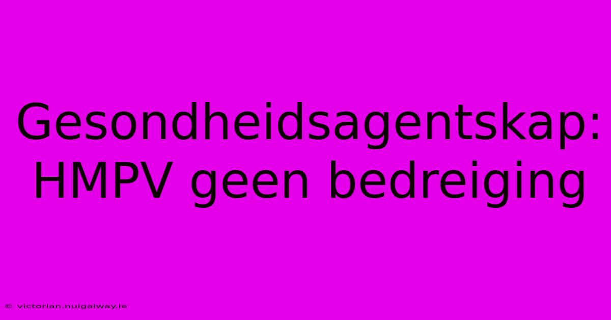 Gesondheidsagentskap: HMPV Geen Bedreiging