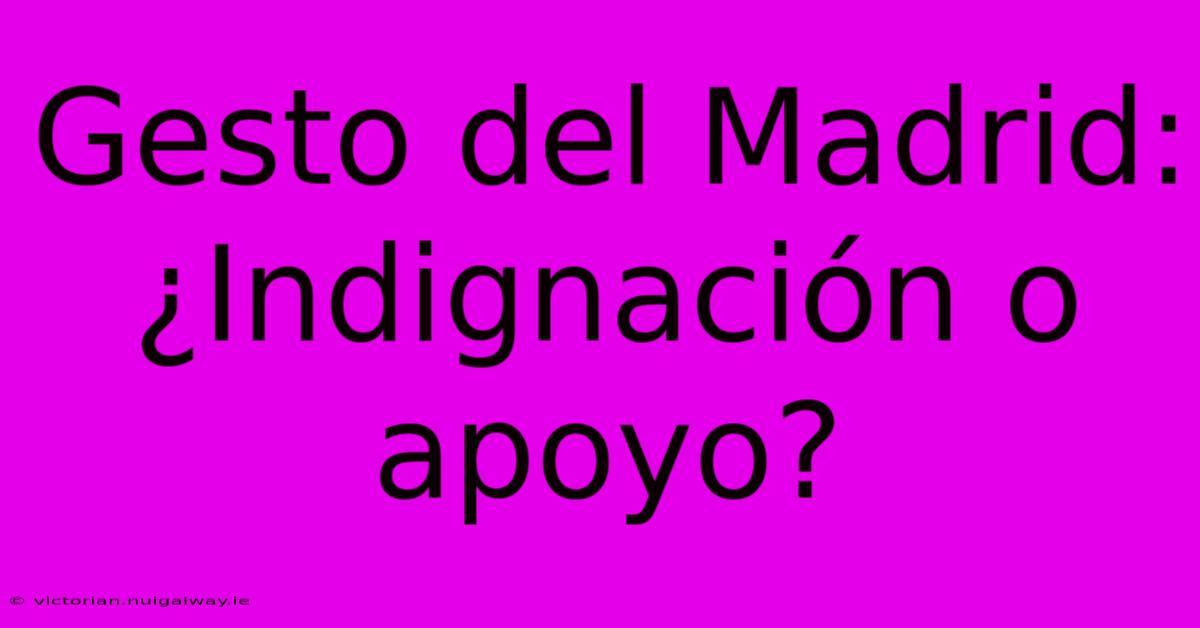 Gesto Del Madrid: ¿Indignación O Apoyo? 