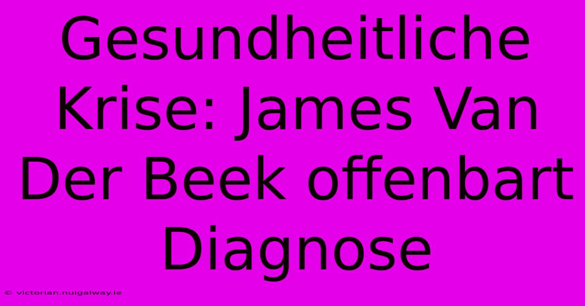 Gesundheitliche Krise: James Van Der Beek Offenbart Diagnose