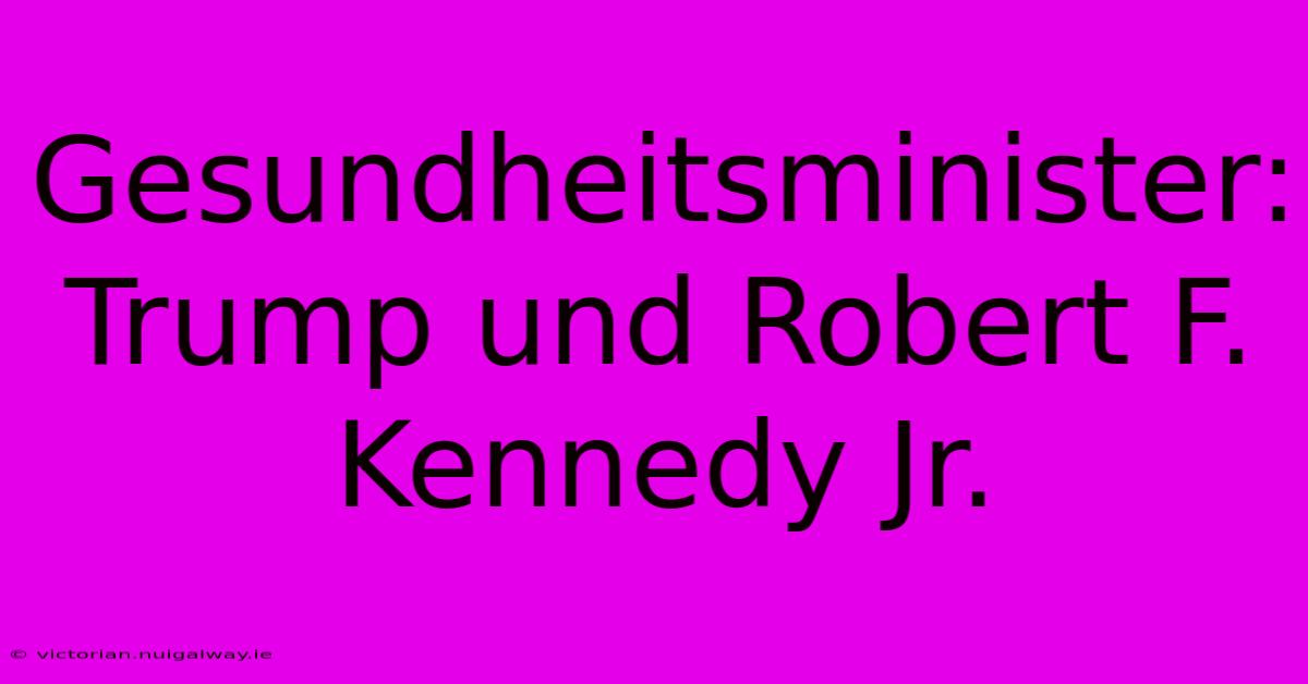 Gesundheitsminister: Trump Und Robert F. Kennedy Jr.