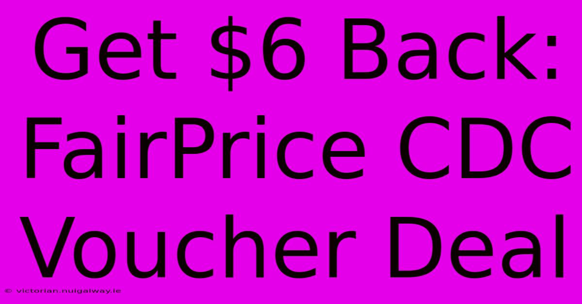 Get $6 Back: FairPrice CDC Voucher Deal