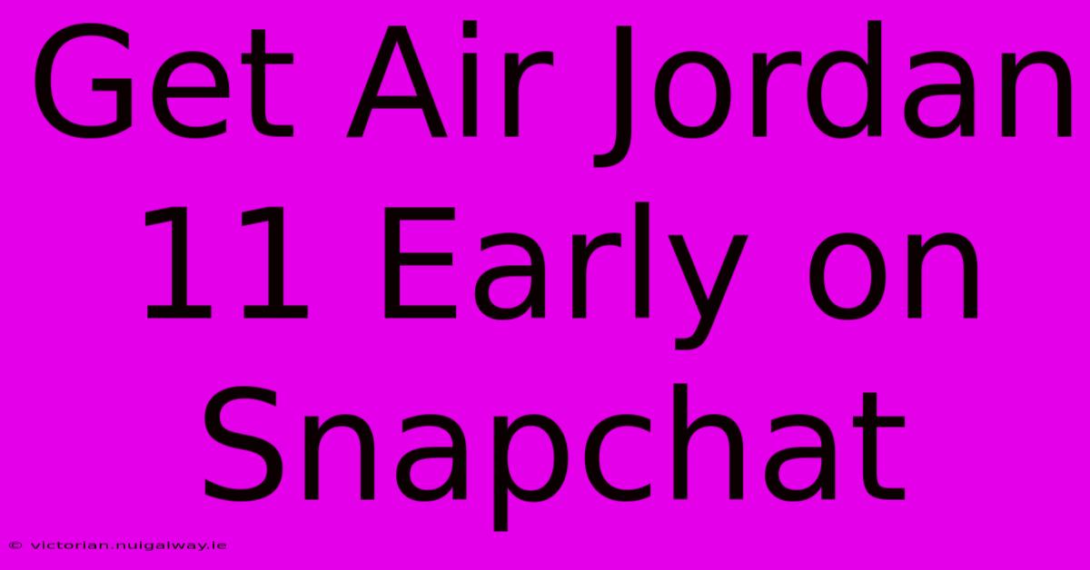 Get Air Jordan 11 Early On Snapchat