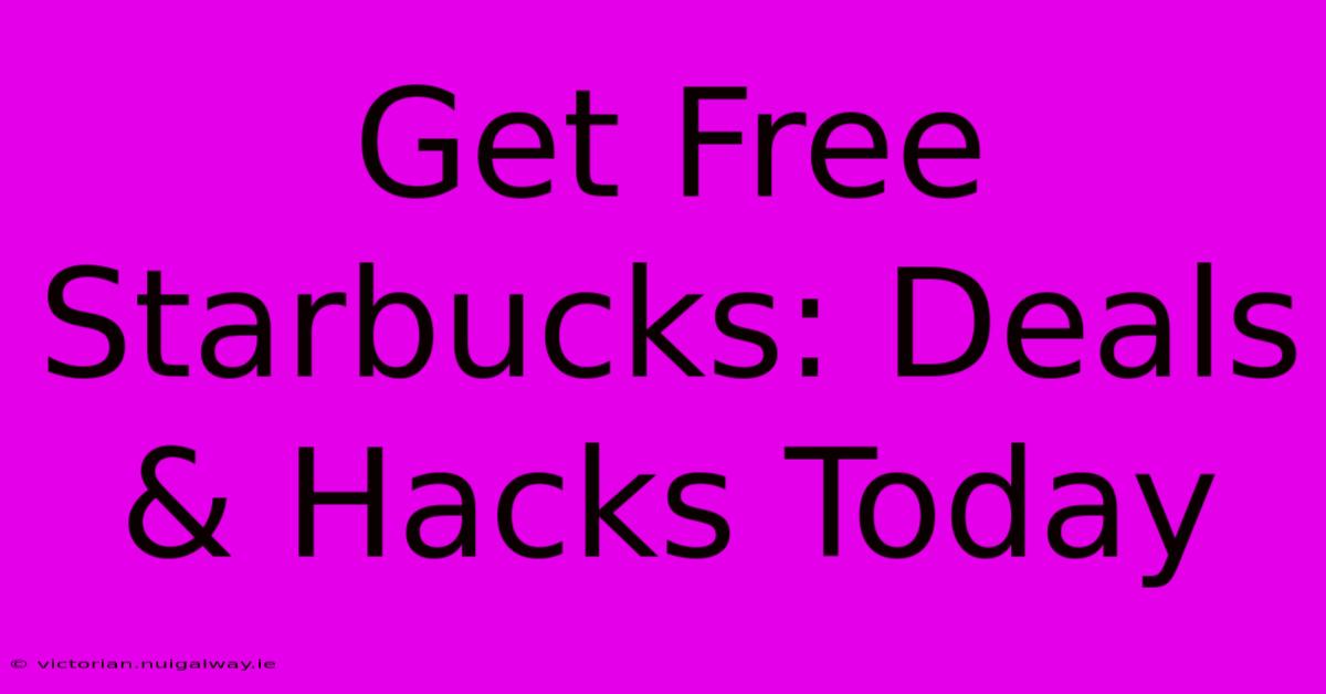 Get Free Starbucks: Deals & Hacks Today