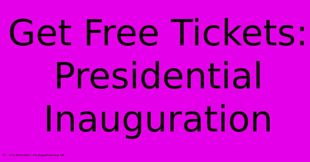 Get Free Tickets: Presidential Inauguration