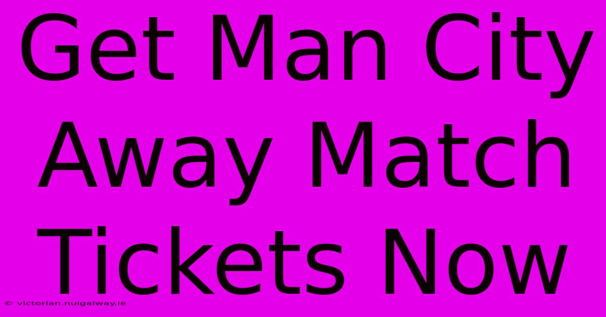 Get Man City Away Match Tickets Now