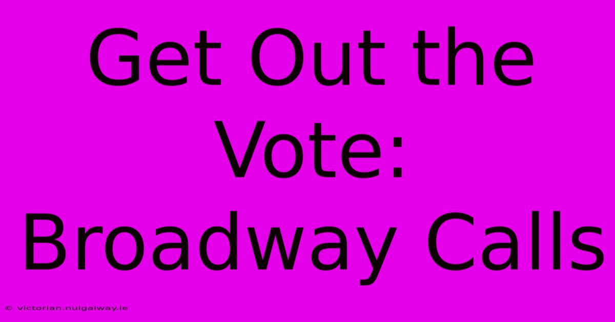 Get Out The Vote: Broadway Calls