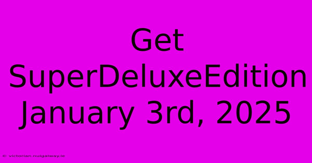 Get SuperDeluxeEdition January 3rd, 2025