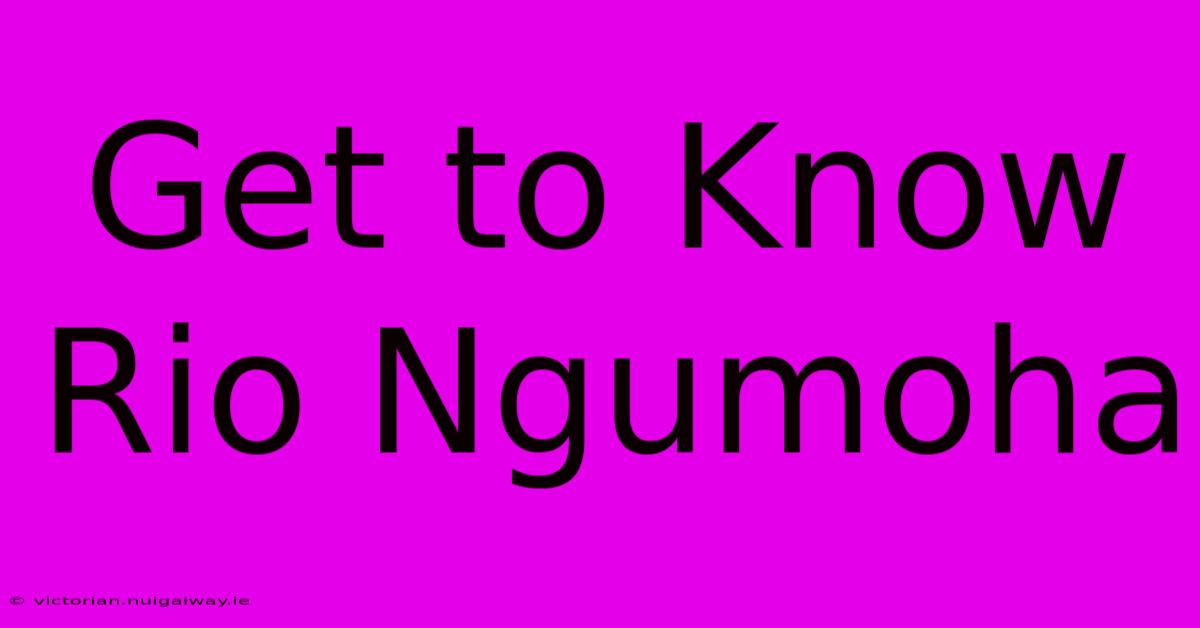 Get To Know Rio Ngumoha