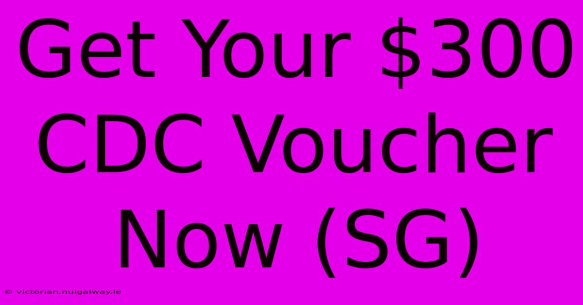 Get Your $300 CDC Voucher Now (SG)