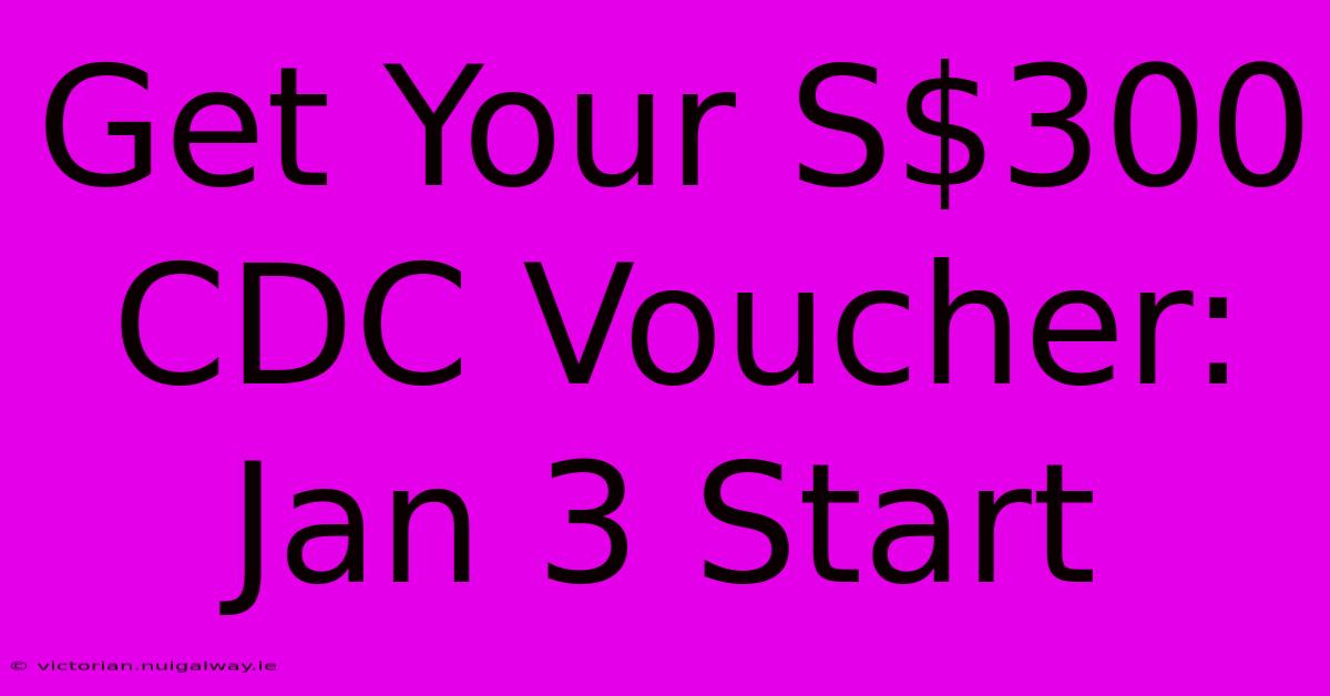 Get Your S$300 CDC Voucher: Jan 3 Start