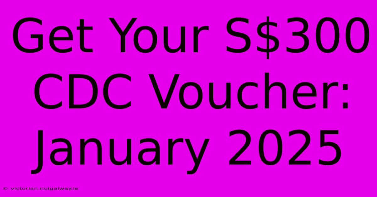 Get Your S$300 CDC Voucher: January 2025