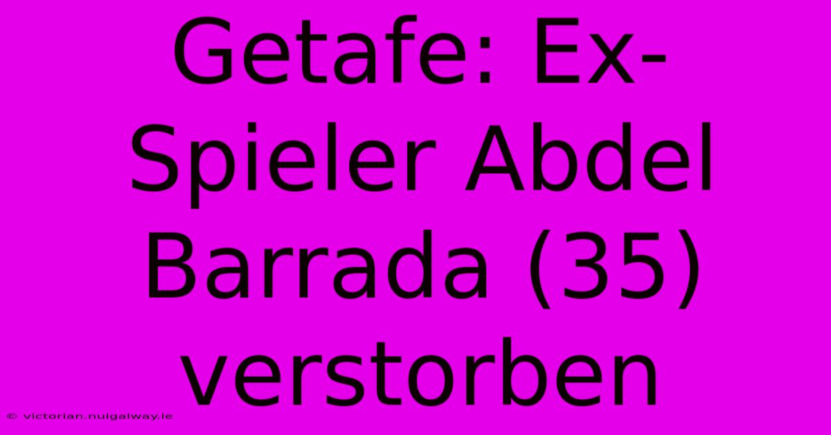 Getafe: Ex-Spieler Abdel Barrada (35) Verstorben 