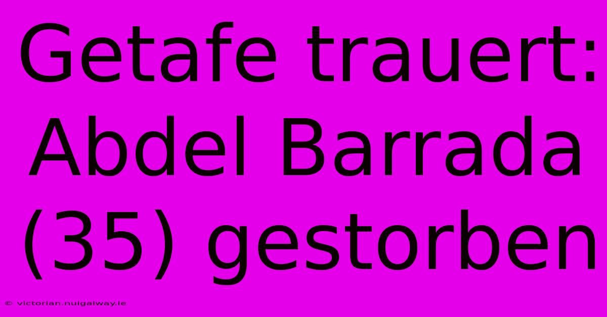 Getafe Trauert: Abdel Barrada (35) Gestorben