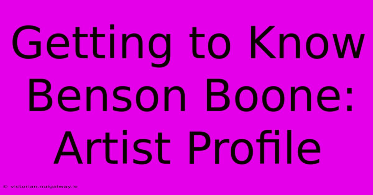 Getting To Know Benson Boone: Artist Profile