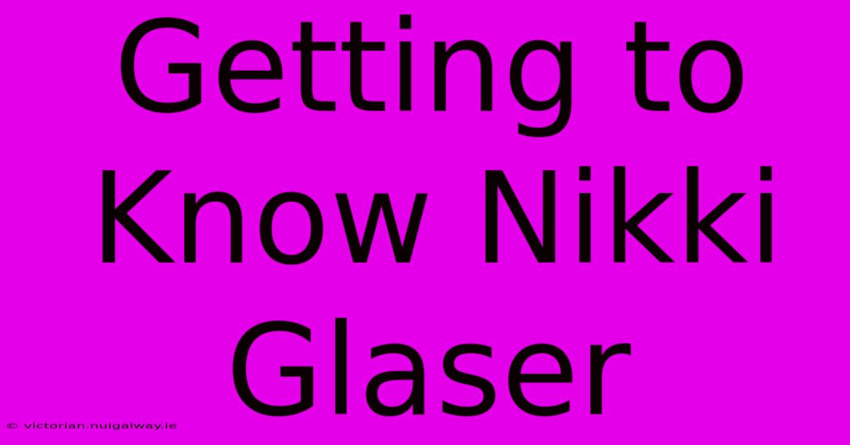 Getting To Know Nikki Glaser