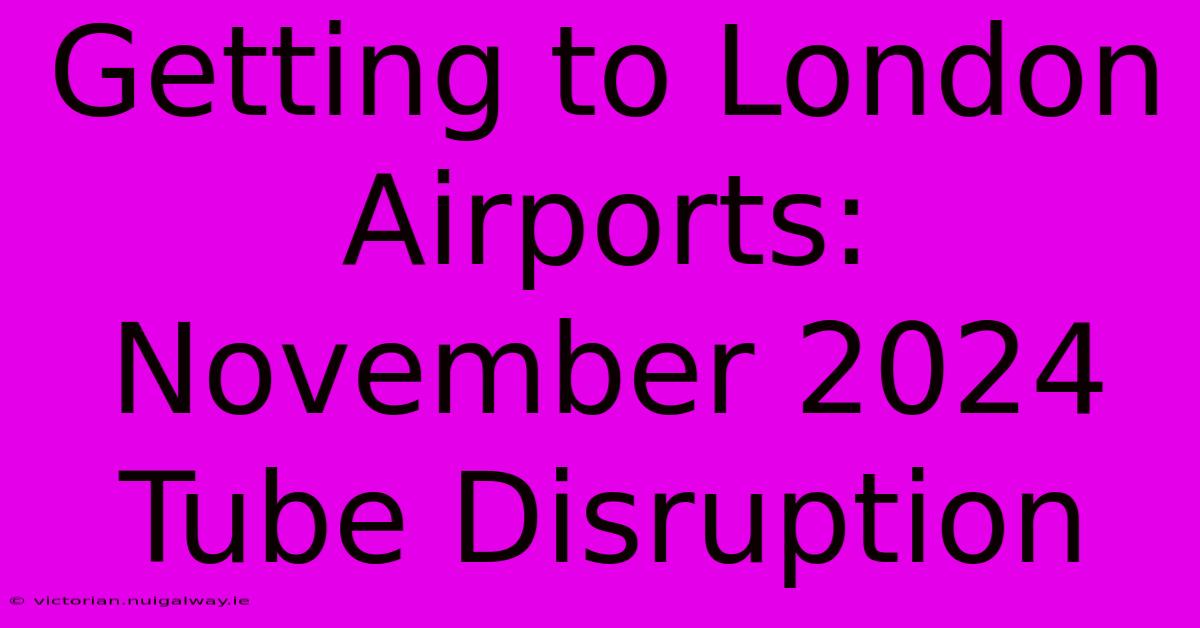 Getting To London Airports: November 2024 Tube Disruption 