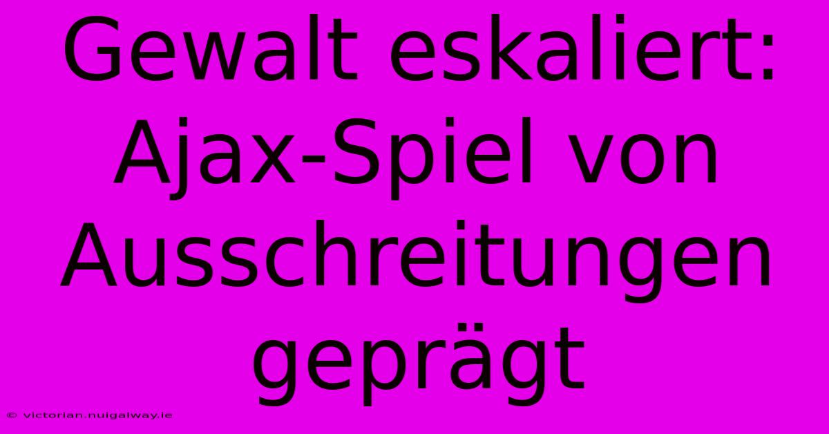 Gewalt Eskaliert: Ajax-Spiel Von Ausschreitungen Geprägt