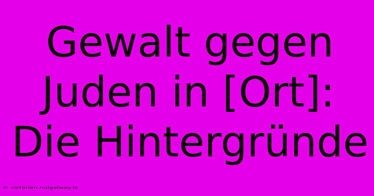 Gewalt Gegen Juden In [Ort]: Die Hintergründe 