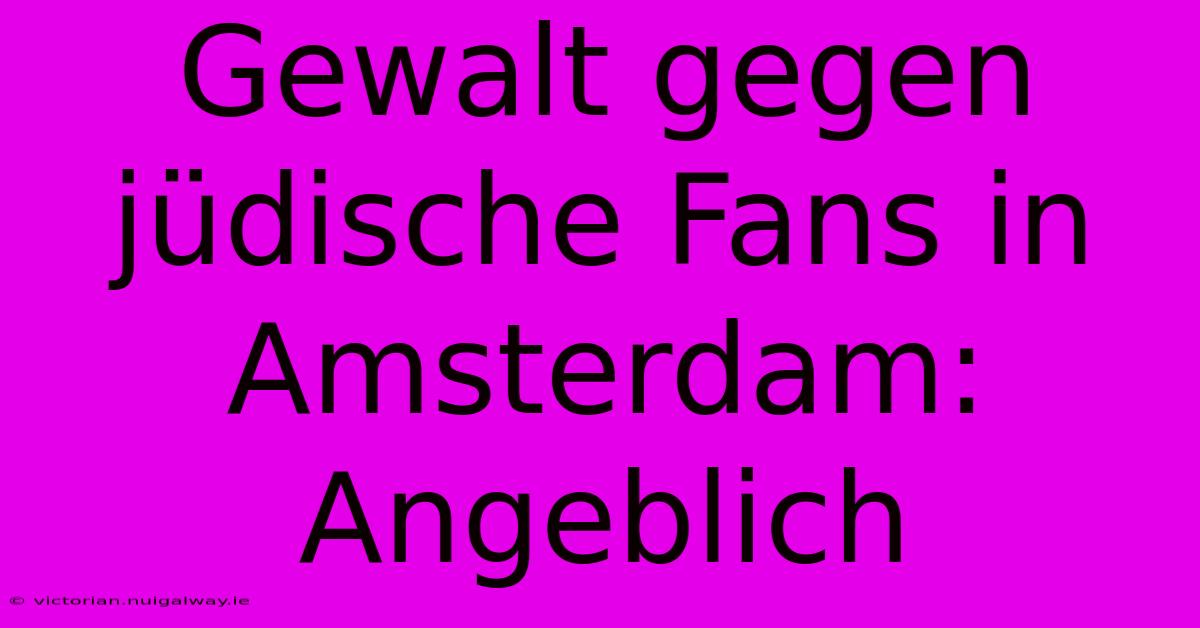 Gewalt Gegen Jüdische Fans In Amsterdam: Angeblich