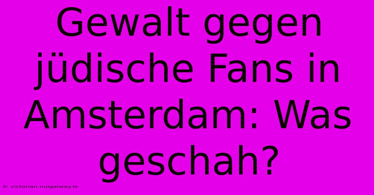 Gewalt Gegen Jüdische Fans In Amsterdam: Was Geschah?