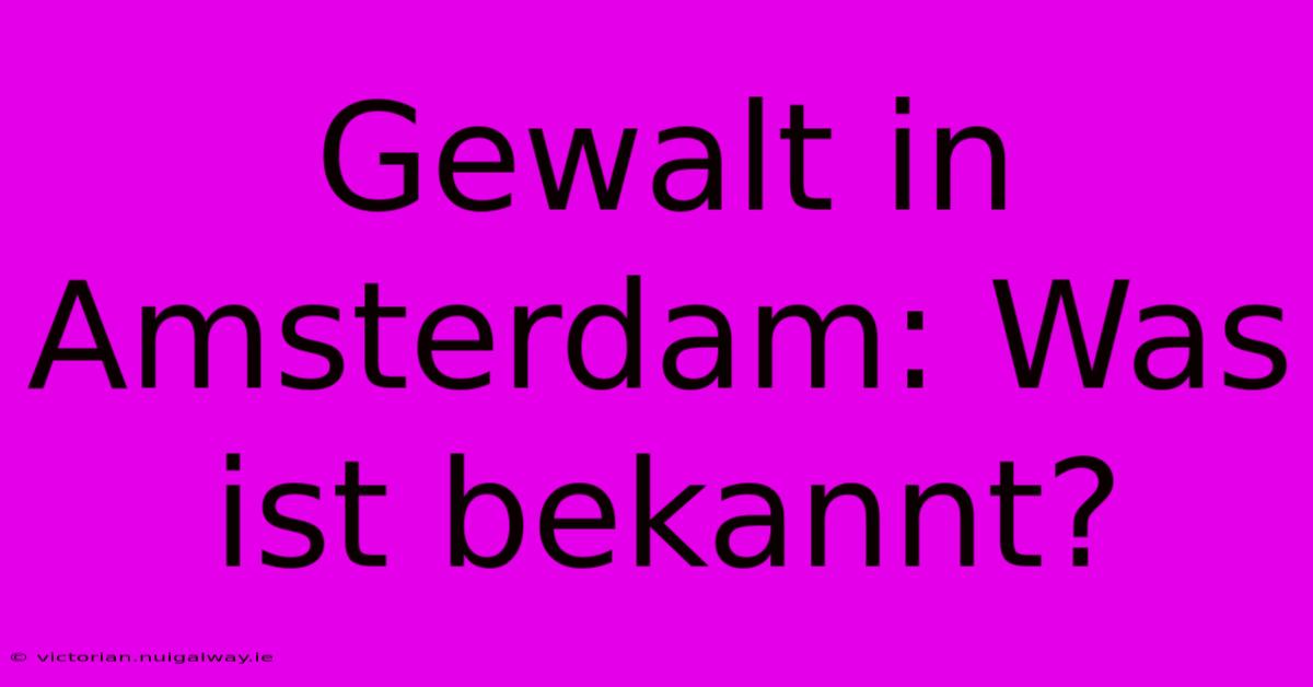 Gewalt In Amsterdam: Was Ist Bekannt?