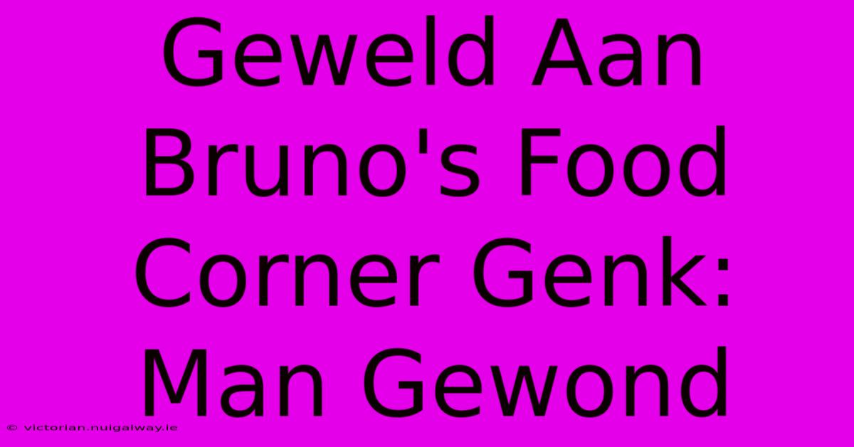 Geweld Aan Bruno's Food Corner Genk: Man Gewond 