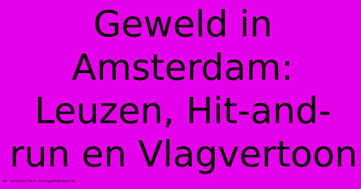 Geweld In Amsterdam: Leuzen, Hit-and-run En Vlagvertoon