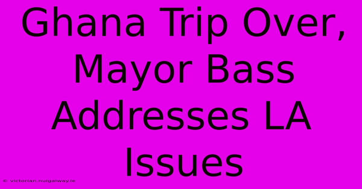 Ghana Trip Over, Mayor Bass Addresses LA Issues