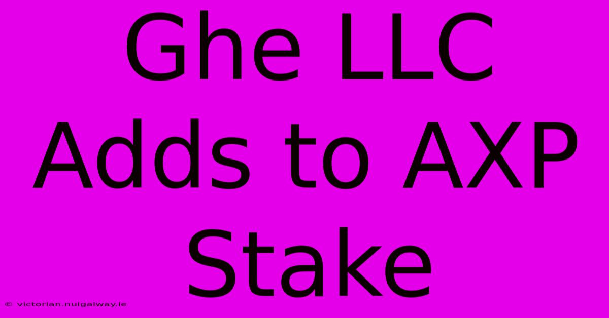 Ghe LLC Adds To AXP Stake