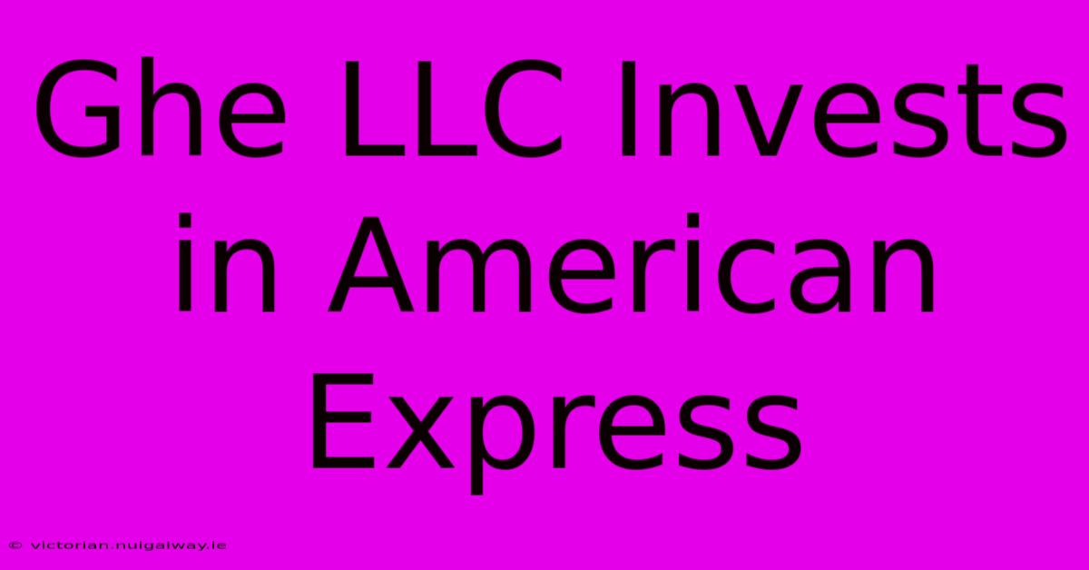 Ghe LLC Invests In American Express