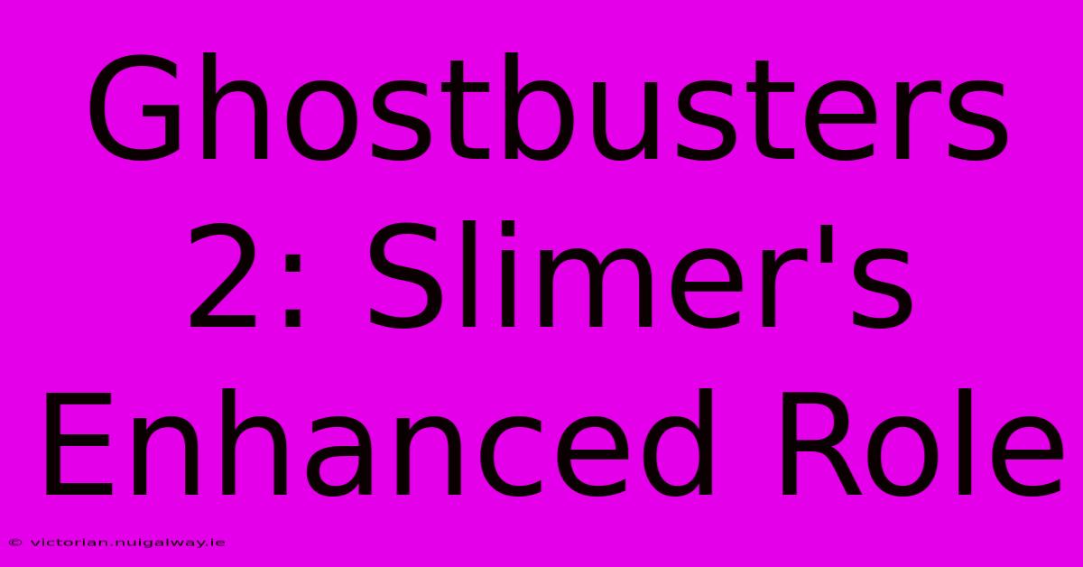 Ghostbusters 2: Slimer's Enhanced Role