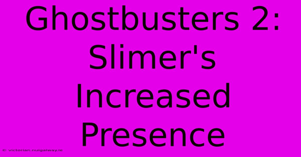 Ghostbusters 2: Slimer's Increased Presence 