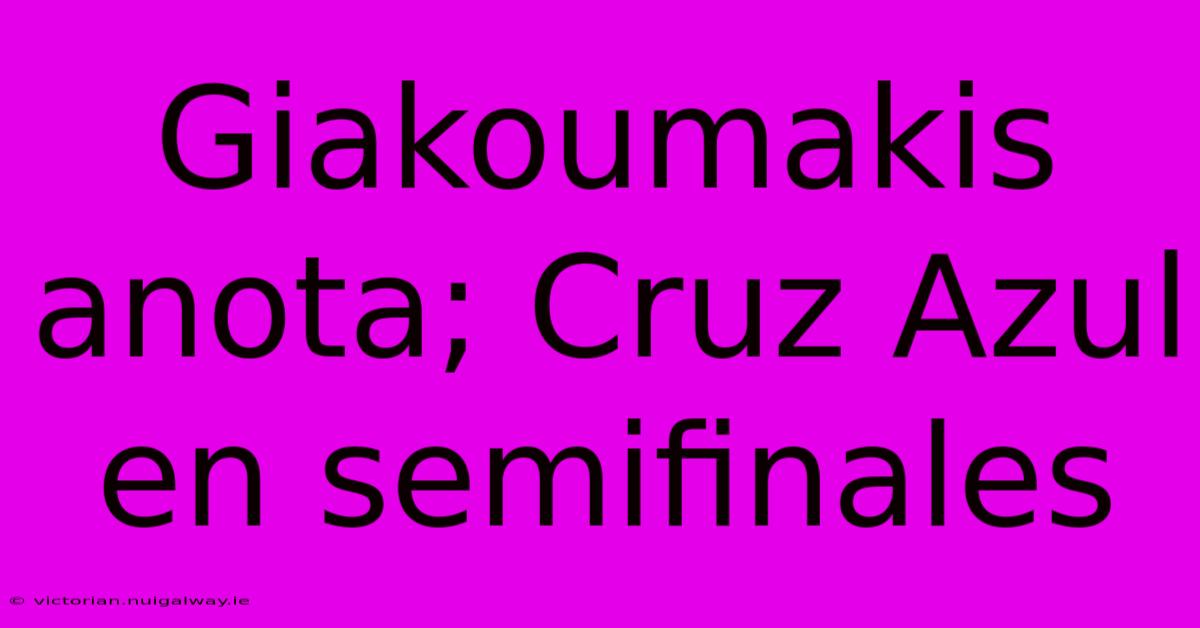 Giakoumakis Anota; Cruz Azul En Semifinales