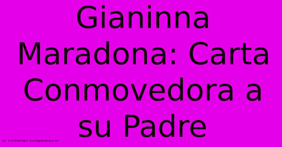 Gianinna Maradona: Carta Conmovedora A Su Padre