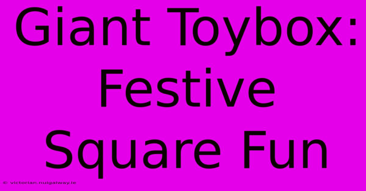 Giant Toybox: Festive Square Fun