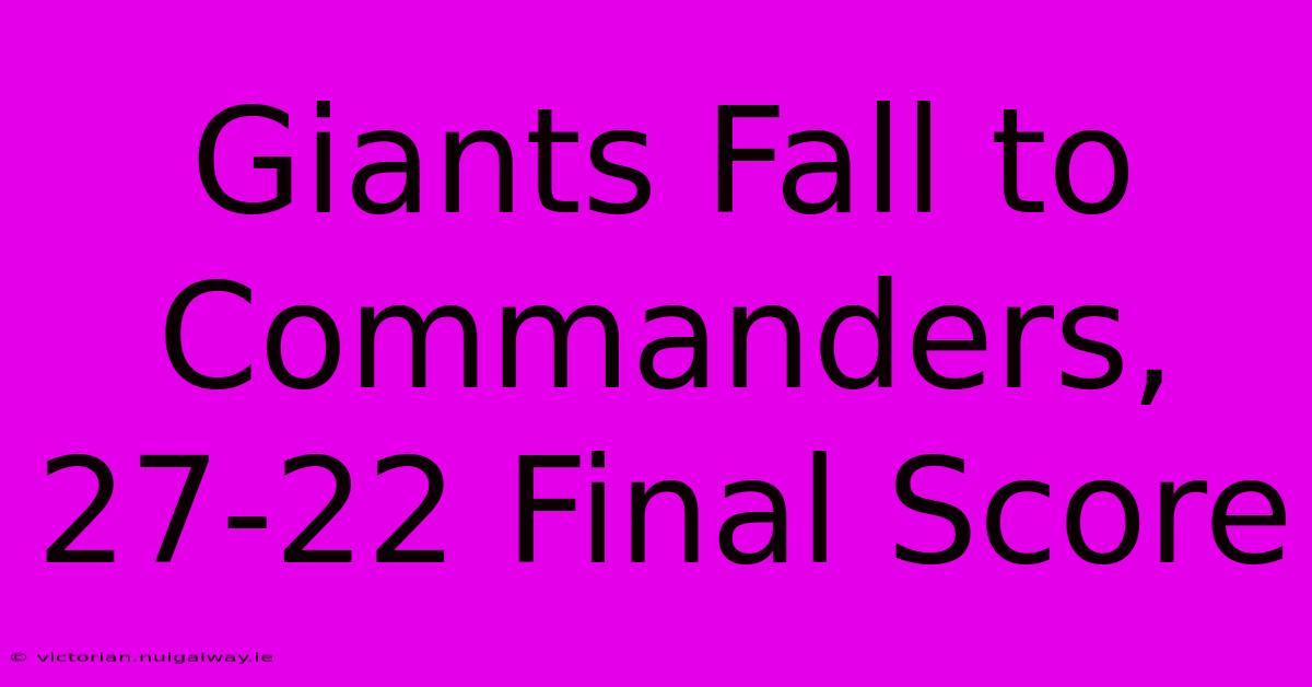 Giants Fall To Commanders, 27-22 Final Score