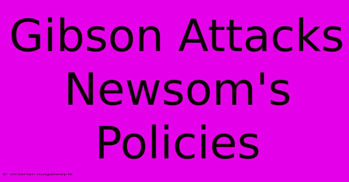 Gibson Attacks Newsom's Policies