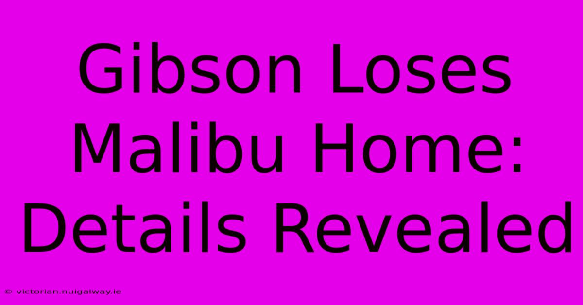 Gibson Loses Malibu Home: Details Revealed