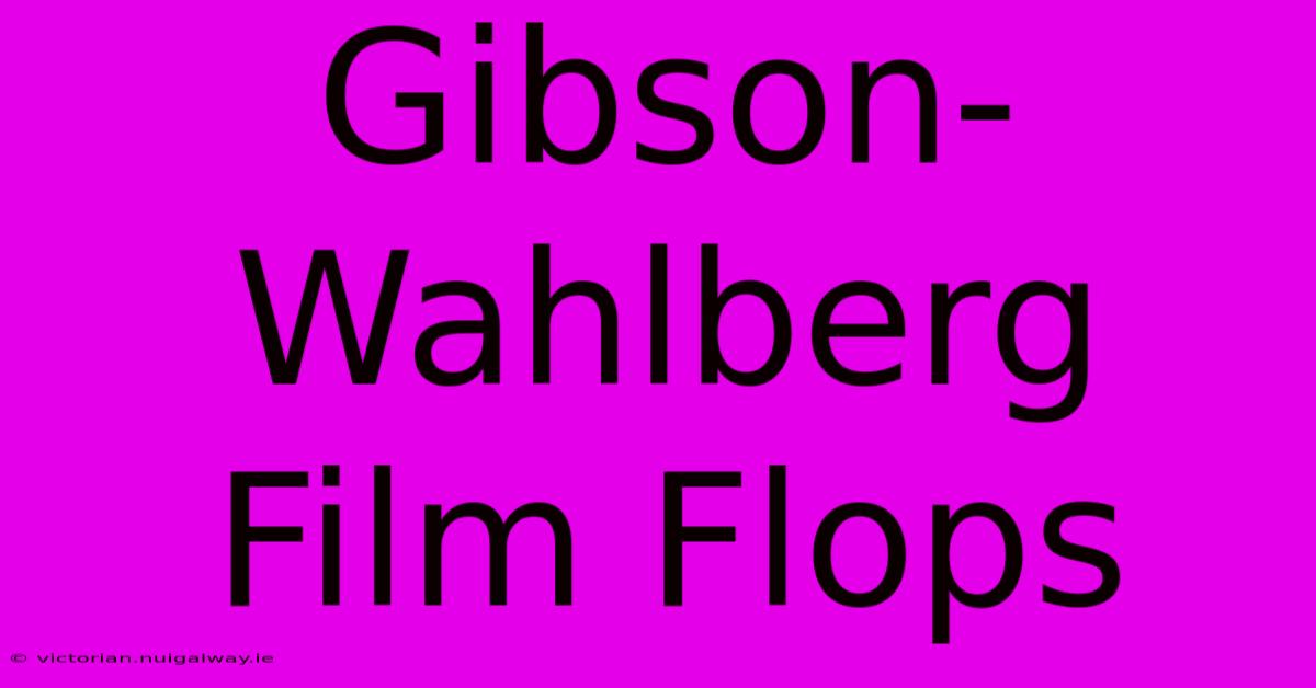 Gibson-Wahlberg Film Flops