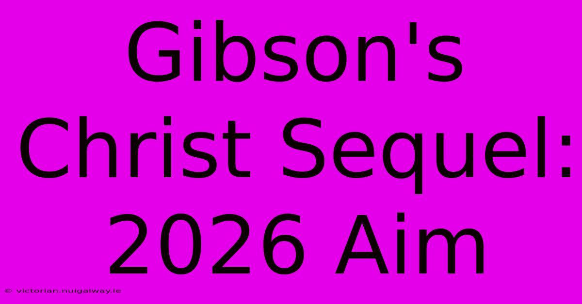 Gibson's Christ Sequel: 2026 Aim