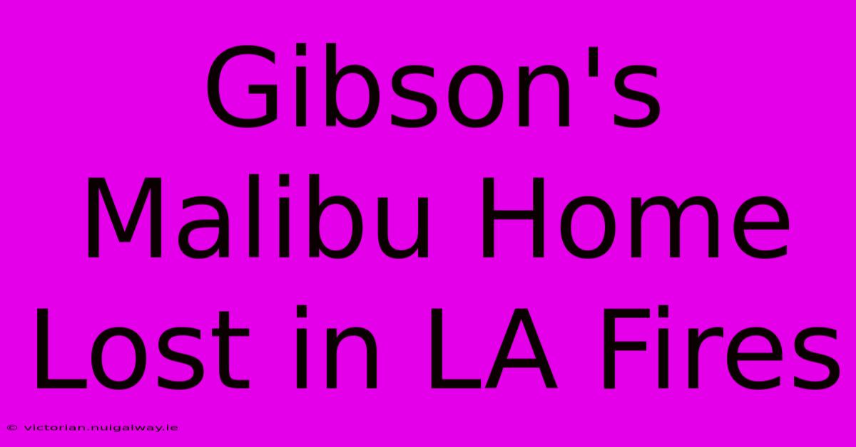 Gibson's Malibu Home Lost In LA Fires