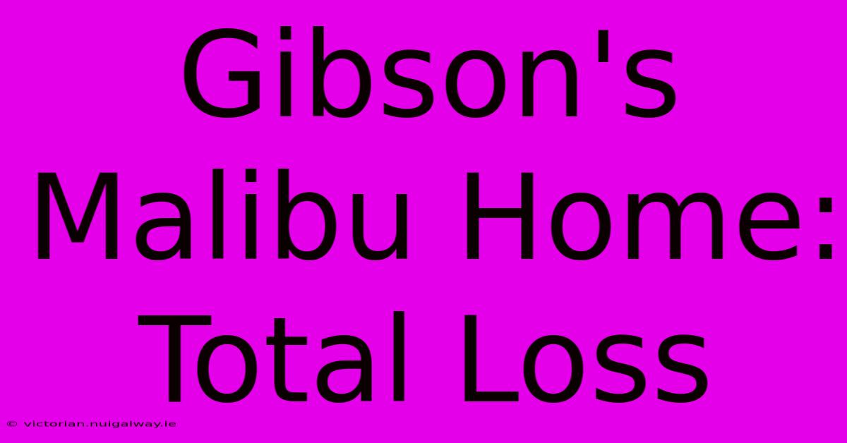 Gibson's Malibu Home: Total Loss