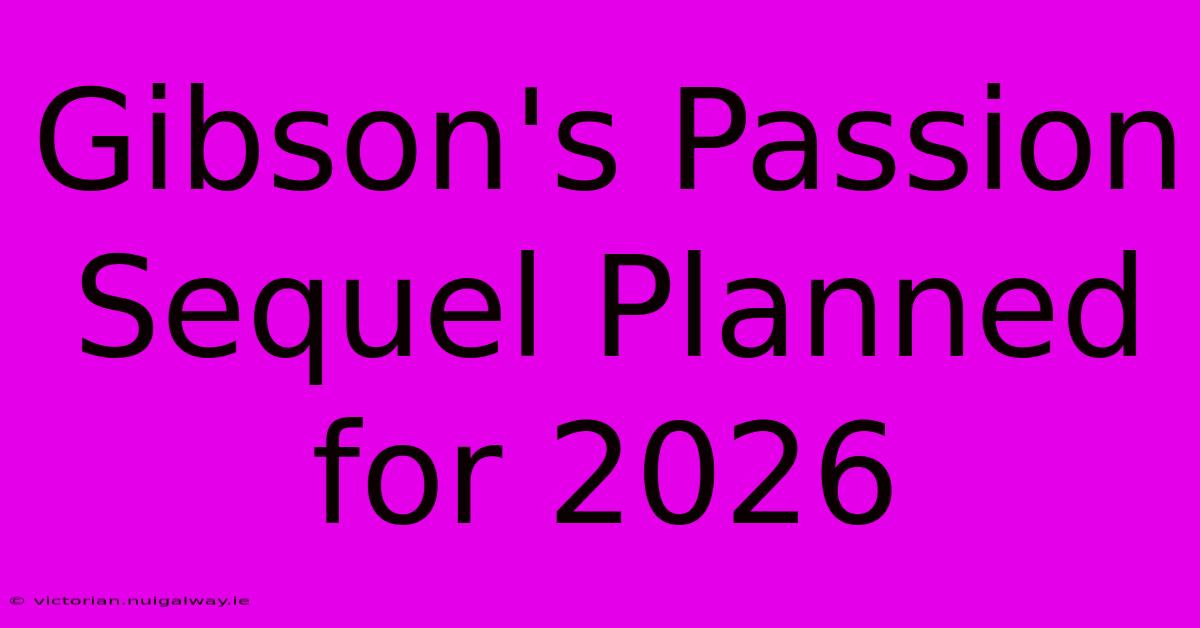 Gibson's Passion Sequel Planned For 2026